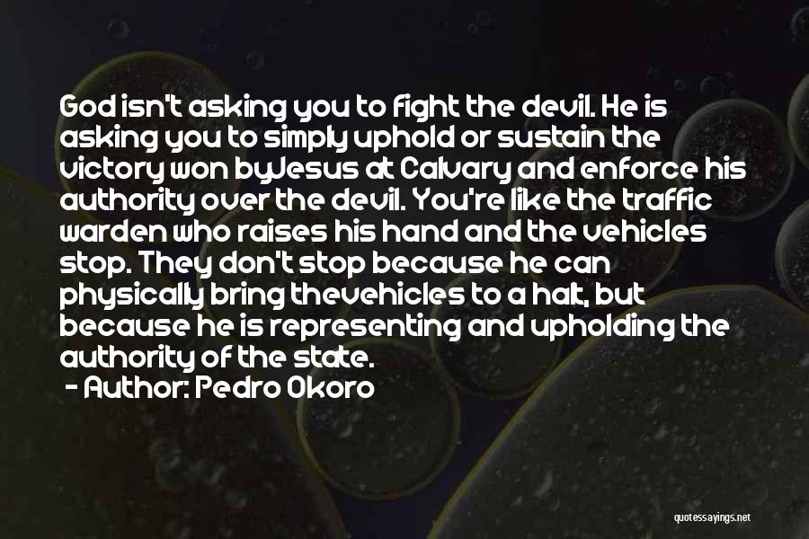 Pedro Okoro Quotes: God Isn't Asking You To Fight The Devil. He Is Asking You To Simply Uphold Or Sustain The Victory Won