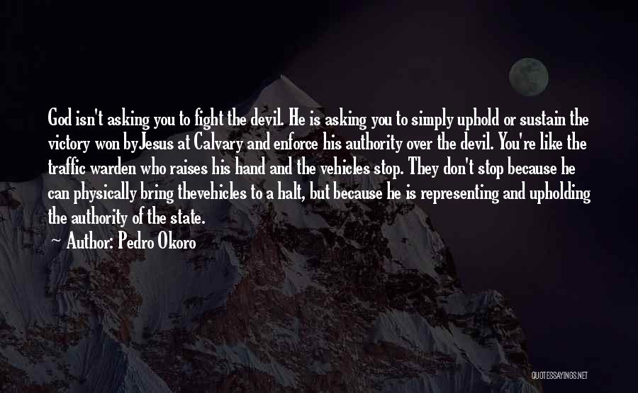 Pedro Okoro Quotes: God Isn't Asking You To Fight The Devil. He Is Asking You To Simply Uphold Or Sustain The Victory Won