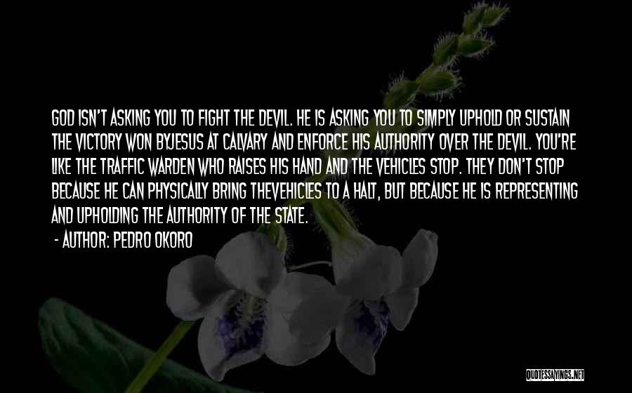 Pedro Okoro Quotes: God Isn't Asking You To Fight The Devil. He Is Asking You To Simply Uphold Or Sustain The Victory Won