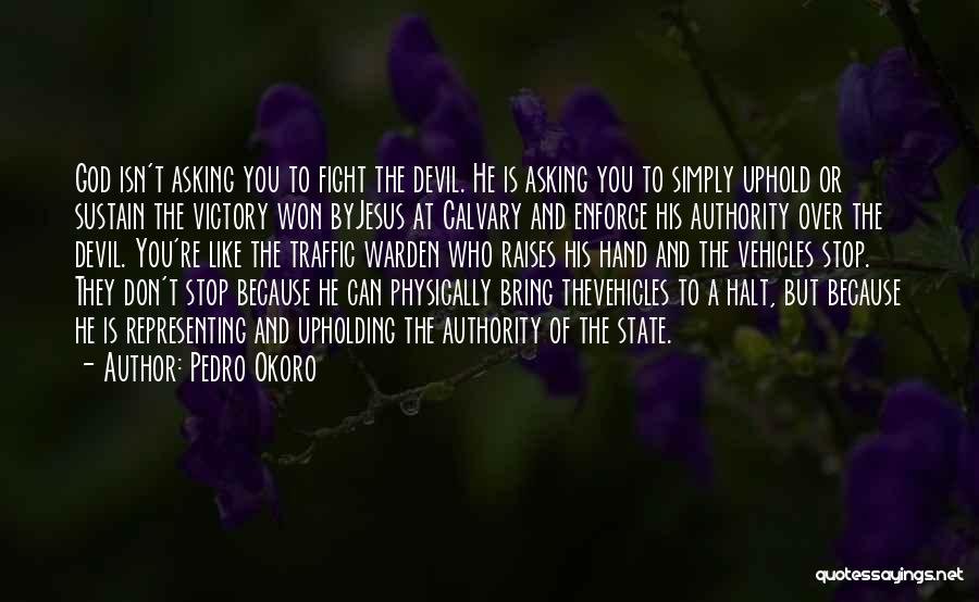 Pedro Okoro Quotes: God Isn't Asking You To Fight The Devil. He Is Asking You To Simply Uphold Or Sustain The Victory Won