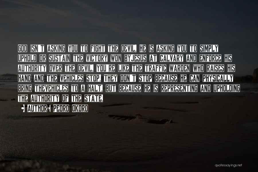 Pedro Okoro Quotes: God Isn't Asking You To Fight The Devil. He Is Asking You To Simply Uphold Or Sustain The Victory Won
