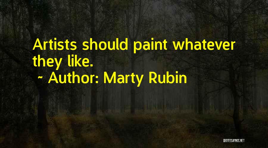 Marty Rubin Quotes: Artists Should Paint Whatever They Like.