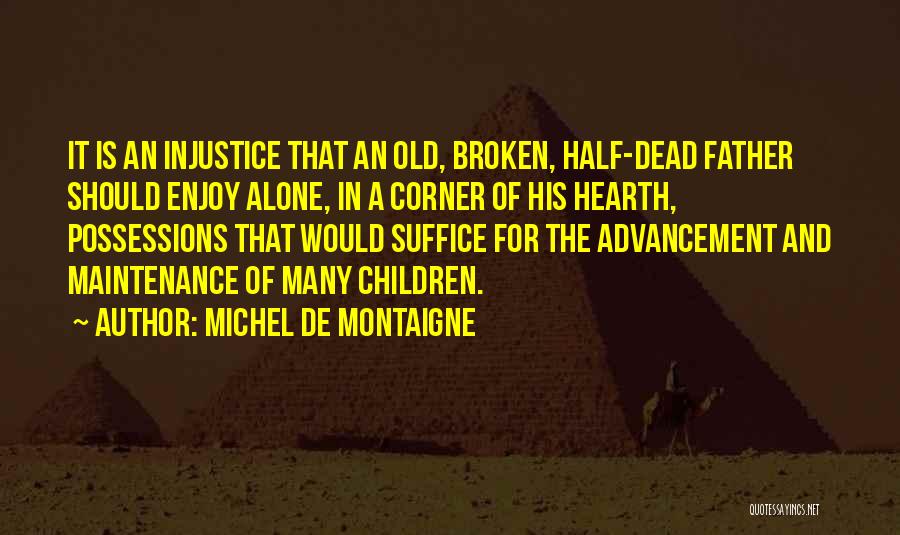 Michel De Montaigne Quotes: It Is An Injustice That An Old, Broken, Half-dead Father Should Enjoy Alone, In A Corner Of His Hearth, Possessions