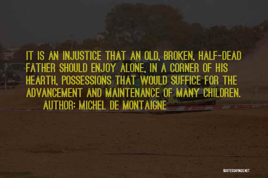 Michel De Montaigne Quotes: It Is An Injustice That An Old, Broken, Half-dead Father Should Enjoy Alone, In A Corner Of His Hearth, Possessions