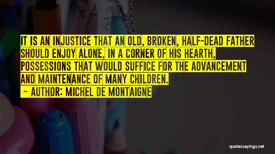 Michel De Montaigne Quotes: It Is An Injustice That An Old, Broken, Half-dead Father Should Enjoy Alone, In A Corner Of His Hearth, Possessions