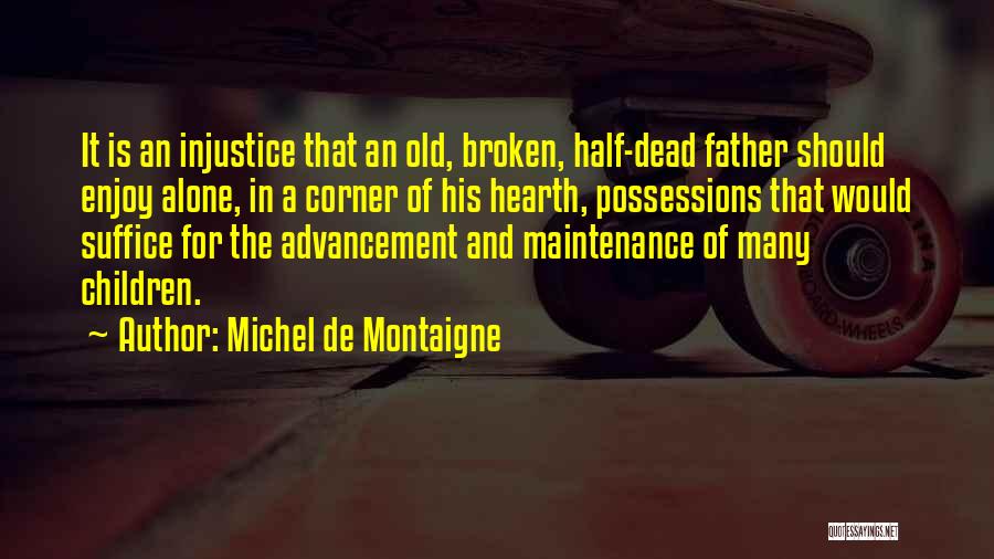 Michel De Montaigne Quotes: It Is An Injustice That An Old, Broken, Half-dead Father Should Enjoy Alone, In A Corner Of His Hearth, Possessions