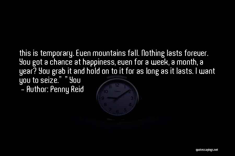 Penny Reid Quotes: This Is Temporary. Even Mountains Fall. Nothing Lasts Forever. You Got A Chance At Happiness, Even For A Week, A