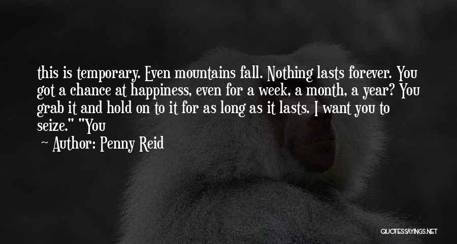 Penny Reid Quotes: This Is Temporary. Even Mountains Fall. Nothing Lasts Forever. You Got A Chance At Happiness, Even For A Week, A