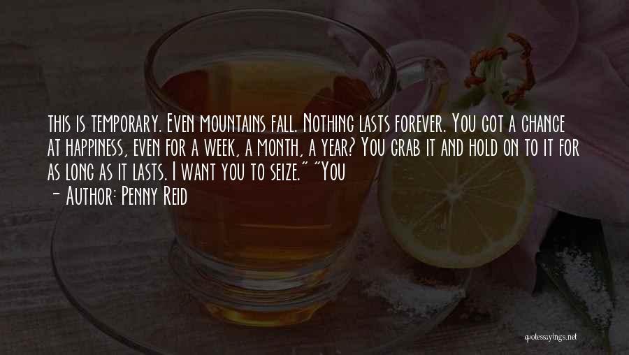 Penny Reid Quotes: This Is Temporary. Even Mountains Fall. Nothing Lasts Forever. You Got A Chance At Happiness, Even For A Week, A