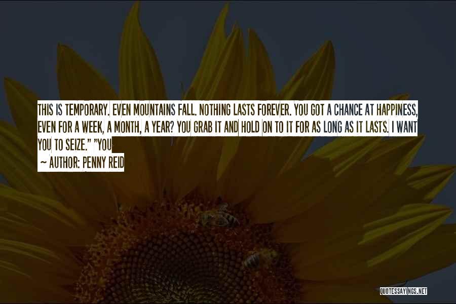 Penny Reid Quotes: This Is Temporary. Even Mountains Fall. Nothing Lasts Forever. You Got A Chance At Happiness, Even For A Week, A