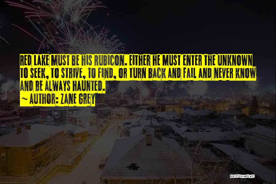 Zane Grey Quotes: Red Lake Must Be His Rubicon. Either He Must Enter The Unknown To Seek, To Strive, To Find, Or Turn