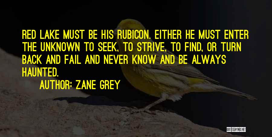 Zane Grey Quotes: Red Lake Must Be His Rubicon. Either He Must Enter The Unknown To Seek, To Strive, To Find, Or Turn