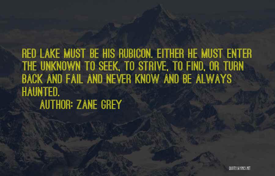 Zane Grey Quotes: Red Lake Must Be His Rubicon. Either He Must Enter The Unknown To Seek, To Strive, To Find, Or Turn