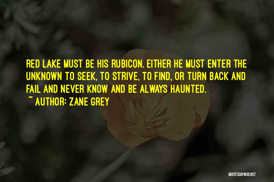 Zane Grey Quotes: Red Lake Must Be His Rubicon. Either He Must Enter The Unknown To Seek, To Strive, To Find, Or Turn