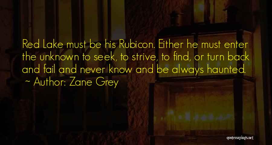 Zane Grey Quotes: Red Lake Must Be His Rubicon. Either He Must Enter The Unknown To Seek, To Strive, To Find, Or Turn