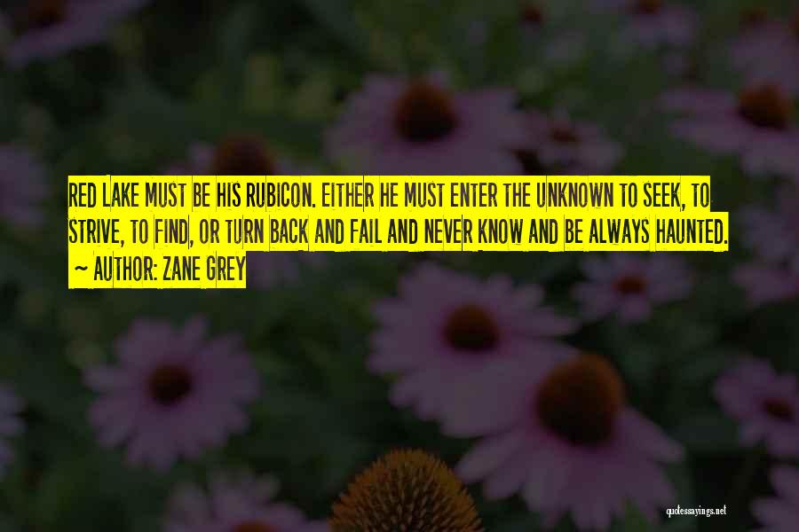 Zane Grey Quotes: Red Lake Must Be His Rubicon. Either He Must Enter The Unknown To Seek, To Strive, To Find, Or Turn