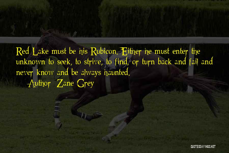 Zane Grey Quotes: Red Lake Must Be His Rubicon. Either He Must Enter The Unknown To Seek, To Strive, To Find, Or Turn