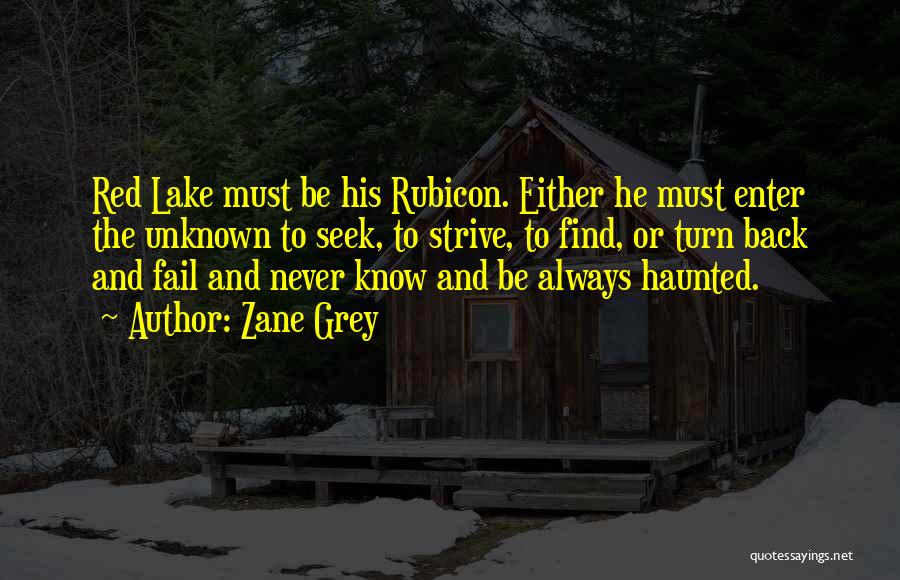 Zane Grey Quotes: Red Lake Must Be His Rubicon. Either He Must Enter The Unknown To Seek, To Strive, To Find, Or Turn