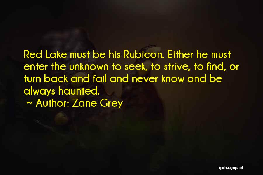 Zane Grey Quotes: Red Lake Must Be His Rubicon. Either He Must Enter The Unknown To Seek, To Strive, To Find, Or Turn