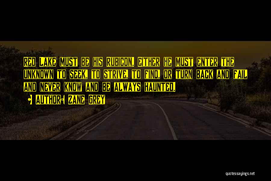 Zane Grey Quotes: Red Lake Must Be His Rubicon. Either He Must Enter The Unknown To Seek, To Strive, To Find, Or Turn