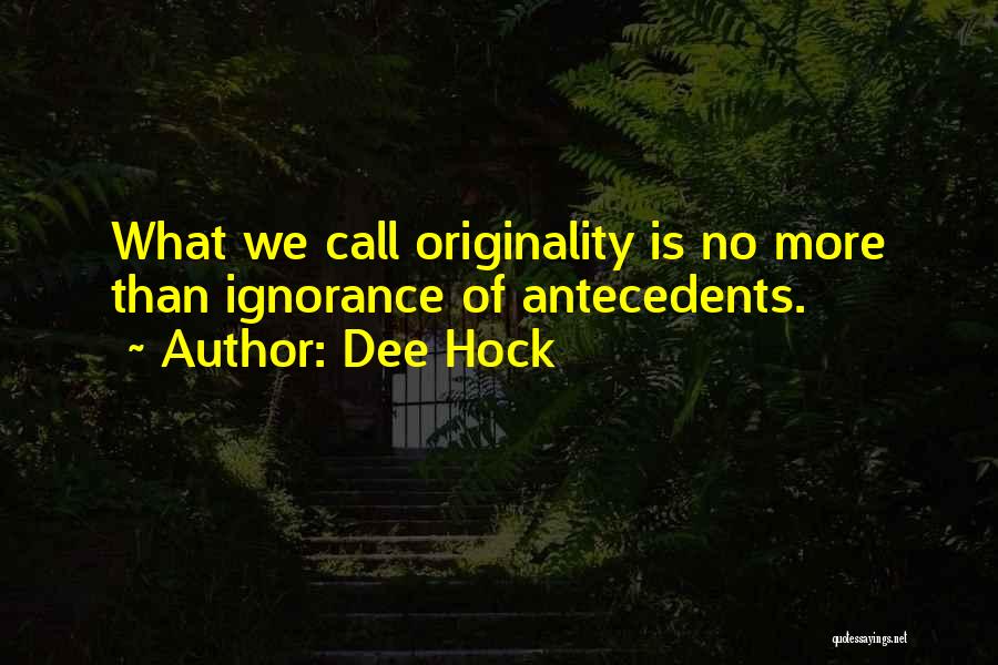 Dee Hock Quotes: What We Call Originality Is No More Than Ignorance Of Antecedents.