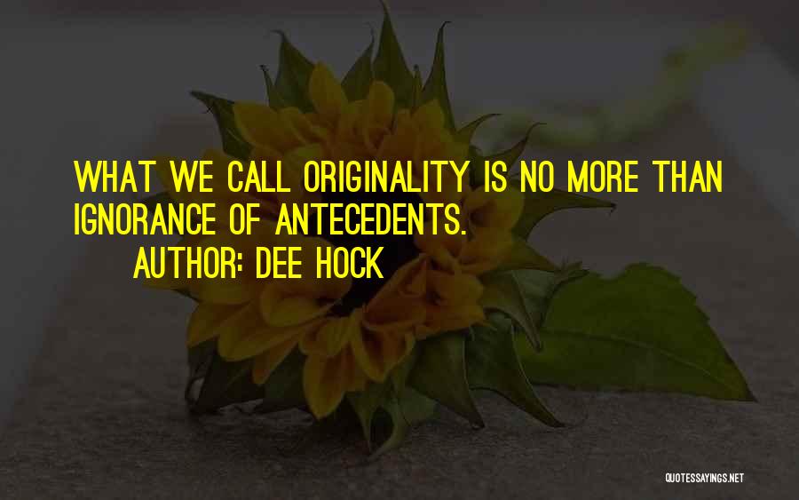 Dee Hock Quotes: What We Call Originality Is No More Than Ignorance Of Antecedents.