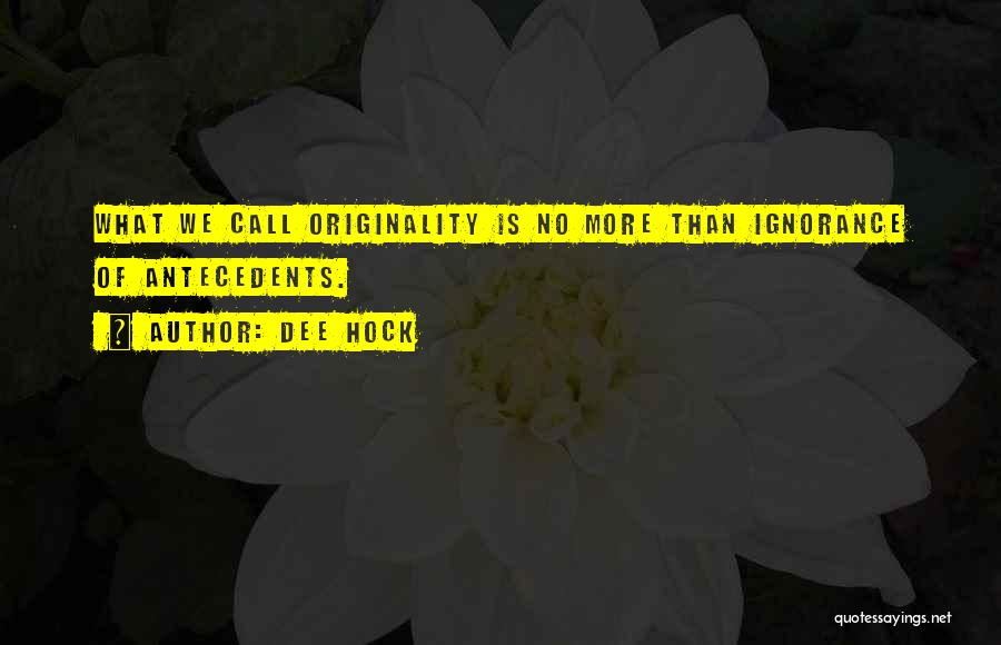 Dee Hock Quotes: What We Call Originality Is No More Than Ignorance Of Antecedents.