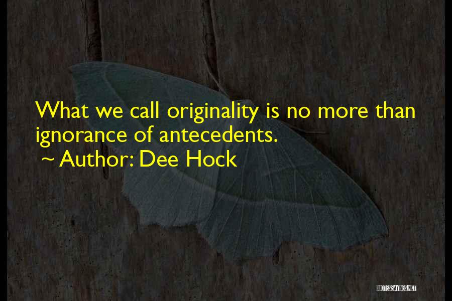 Dee Hock Quotes: What We Call Originality Is No More Than Ignorance Of Antecedents.