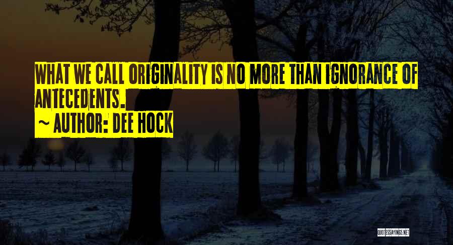 Dee Hock Quotes: What We Call Originality Is No More Than Ignorance Of Antecedents.
