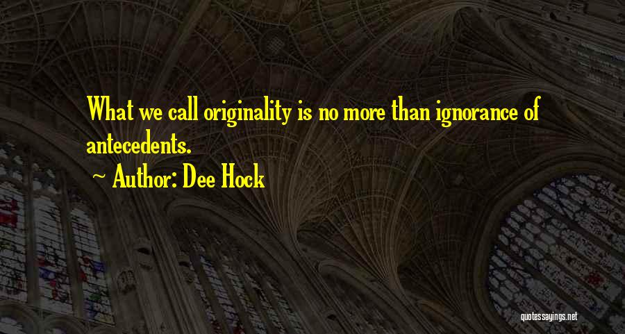 Dee Hock Quotes: What We Call Originality Is No More Than Ignorance Of Antecedents.