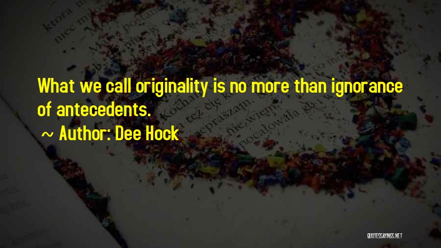 Dee Hock Quotes: What We Call Originality Is No More Than Ignorance Of Antecedents.