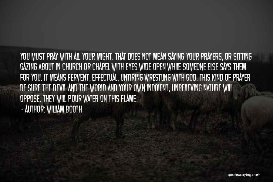 William Booth Quotes: You Must Pray With All Your Might. That Does Not Mean Saying Your Prayers, Or Sitting Gazing About In Church