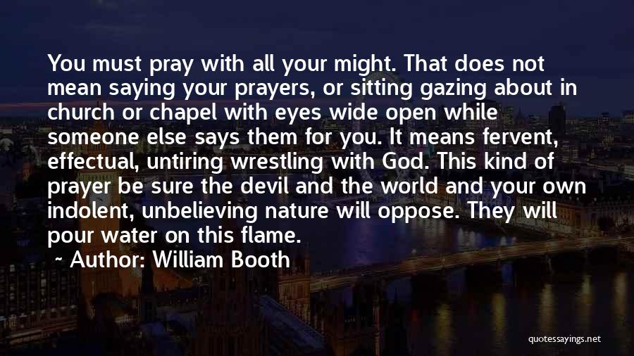 William Booth Quotes: You Must Pray With All Your Might. That Does Not Mean Saying Your Prayers, Or Sitting Gazing About In Church