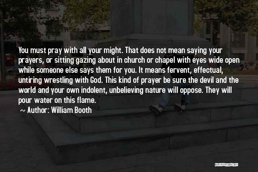 William Booth Quotes: You Must Pray With All Your Might. That Does Not Mean Saying Your Prayers, Or Sitting Gazing About In Church