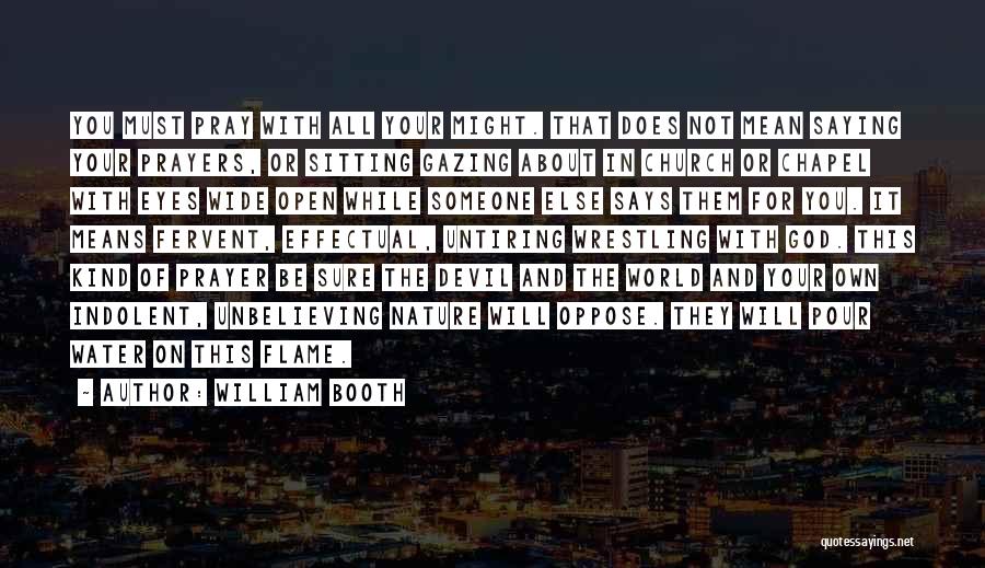 William Booth Quotes: You Must Pray With All Your Might. That Does Not Mean Saying Your Prayers, Or Sitting Gazing About In Church
