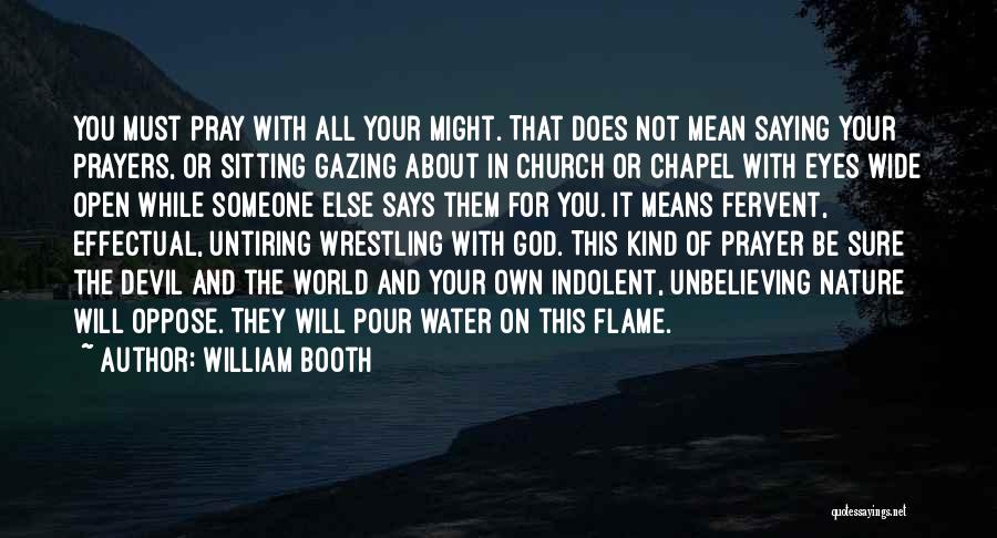 William Booth Quotes: You Must Pray With All Your Might. That Does Not Mean Saying Your Prayers, Or Sitting Gazing About In Church