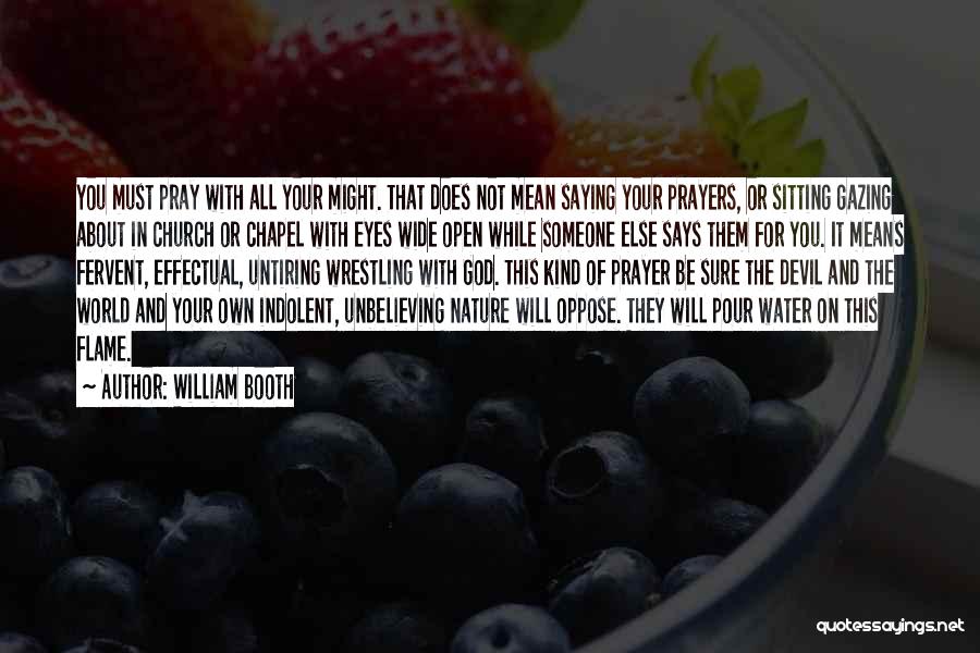 William Booth Quotes: You Must Pray With All Your Might. That Does Not Mean Saying Your Prayers, Or Sitting Gazing About In Church