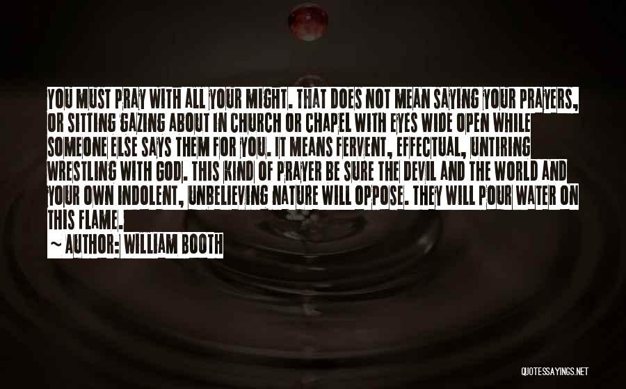 William Booth Quotes: You Must Pray With All Your Might. That Does Not Mean Saying Your Prayers, Or Sitting Gazing About In Church