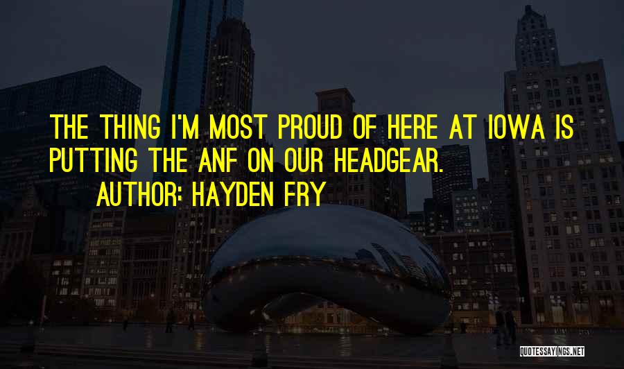 Hayden Fry Quotes: The Thing I'm Most Proud Of Here At Iowa Is Putting The Anf On Our Headgear.