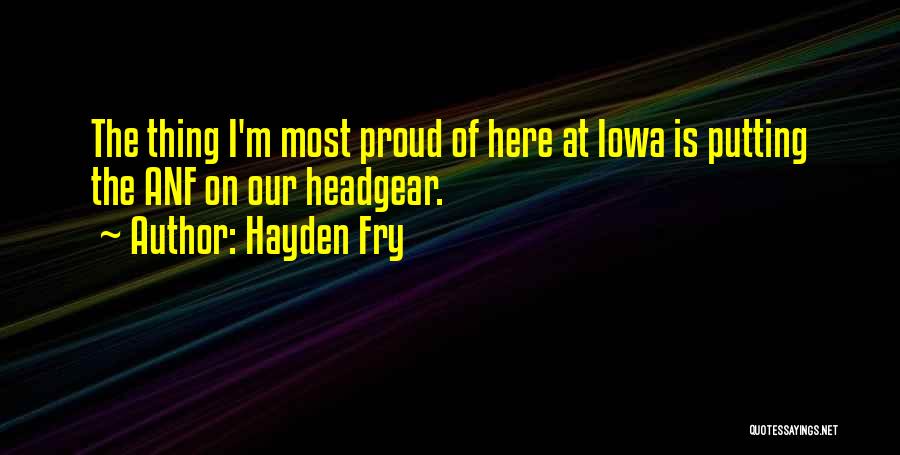 Hayden Fry Quotes: The Thing I'm Most Proud Of Here At Iowa Is Putting The Anf On Our Headgear.