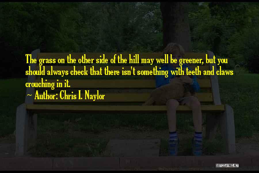 Chris I. Naylor Quotes: The Grass On The Other Side Of The Hill May Well Be Greener, But You Should Always Check That There