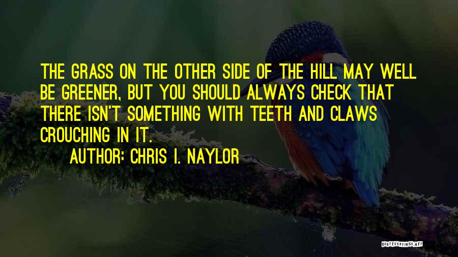 Chris I. Naylor Quotes: The Grass On The Other Side Of The Hill May Well Be Greener, But You Should Always Check That There