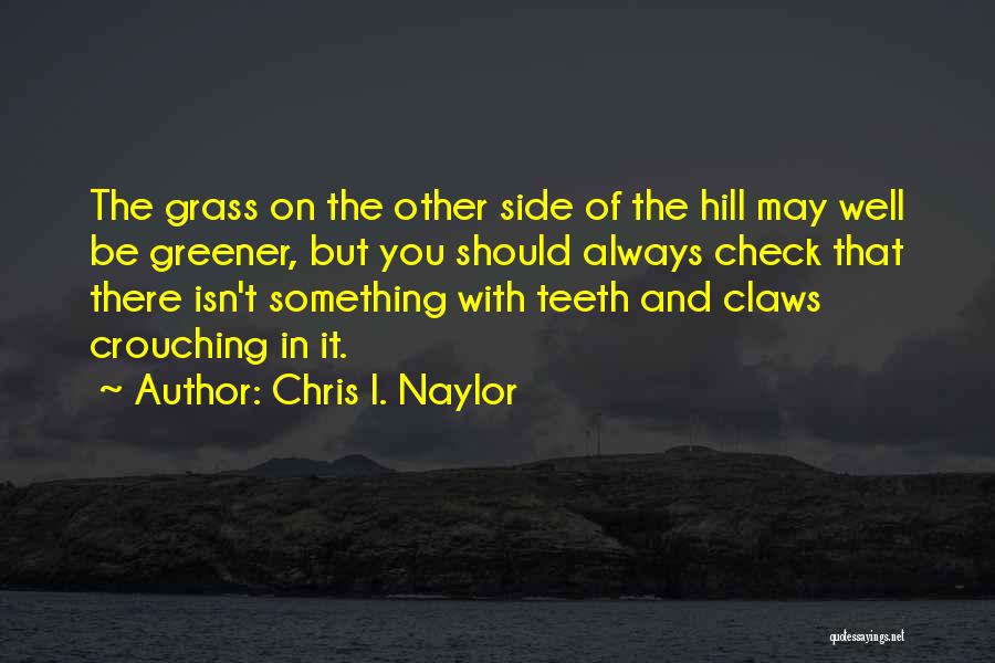 Chris I. Naylor Quotes: The Grass On The Other Side Of The Hill May Well Be Greener, But You Should Always Check That There