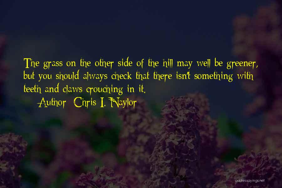 Chris I. Naylor Quotes: The Grass On The Other Side Of The Hill May Well Be Greener, But You Should Always Check That There