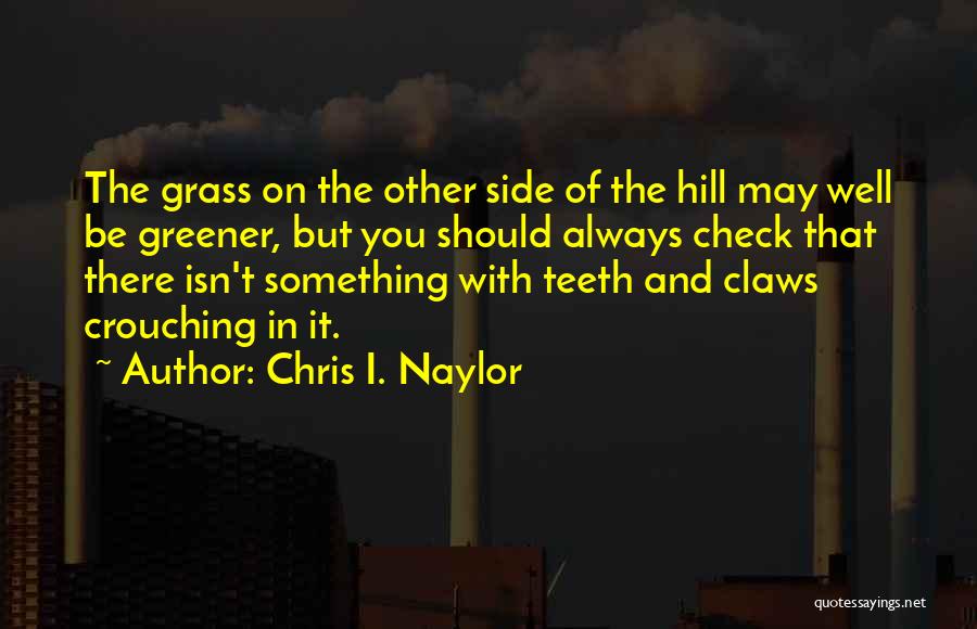 Chris I. Naylor Quotes: The Grass On The Other Side Of The Hill May Well Be Greener, But You Should Always Check That There