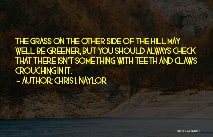 Chris I. Naylor Quotes: The Grass On The Other Side Of The Hill May Well Be Greener, But You Should Always Check That There