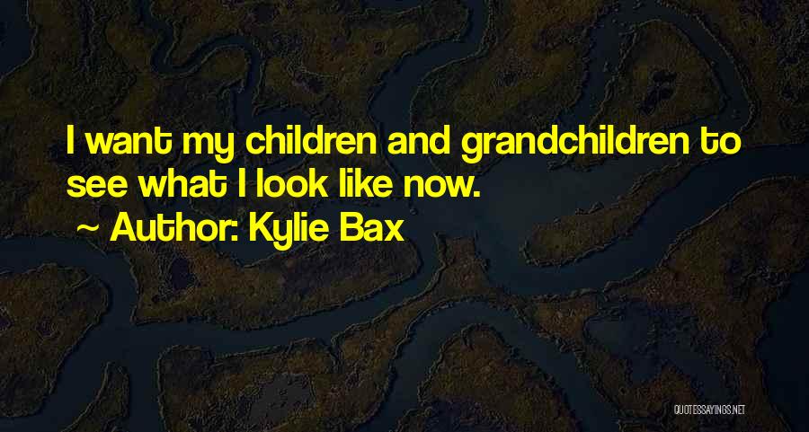 Kylie Bax Quotes: I Want My Children And Grandchildren To See What I Look Like Now.