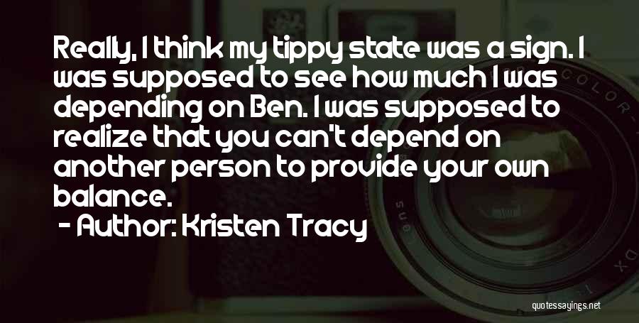 Kristen Tracy Quotes: Really, I Think My Tippy State Was A Sign. I Was Supposed To See How Much I Was Depending On