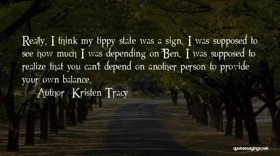 Kristen Tracy Quotes: Really, I Think My Tippy State Was A Sign. I Was Supposed To See How Much I Was Depending On