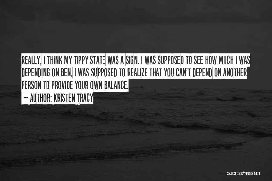 Kristen Tracy Quotes: Really, I Think My Tippy State Was A Sign. I Was Supposed To See How Much I Was Depending On